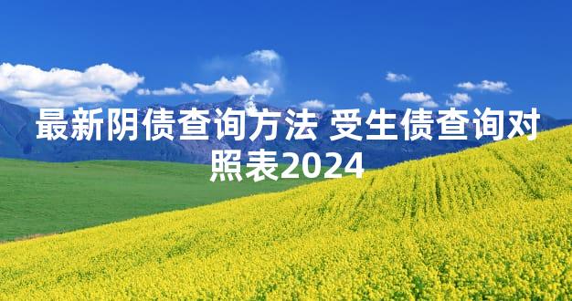 最新阴债查询方法 受生债查询对照表2024